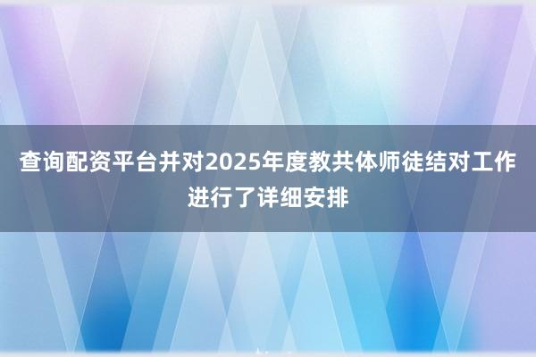查询配资平台并对2025年度教共体师徒结对工作进行了详细安排