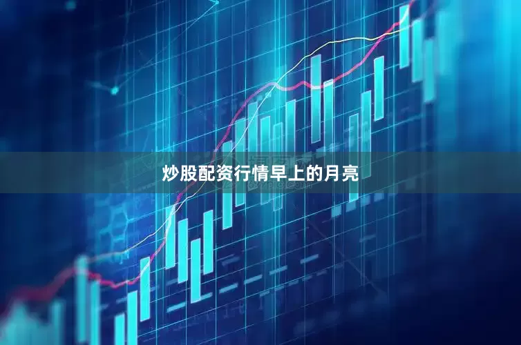炒股配资行情早上的月亮