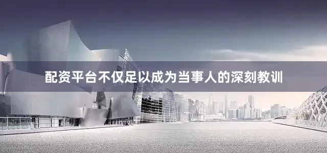 配资平台不仅足以成为当事人的深刻教训