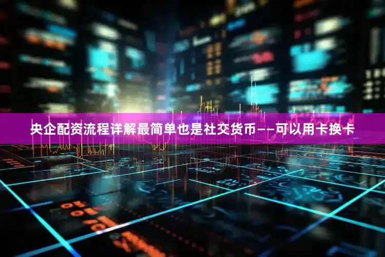 央企配资流程详解最简单也是社交货币——可以用卡换卡