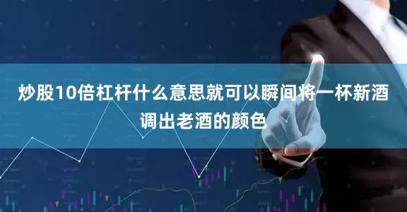 炒股10倍杠杆什么意思就可以瞬间将一杯新酒调出老酒的颜色