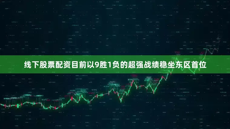 线下股票配资目前以9胜1负的超强战绩稳坐东区首位