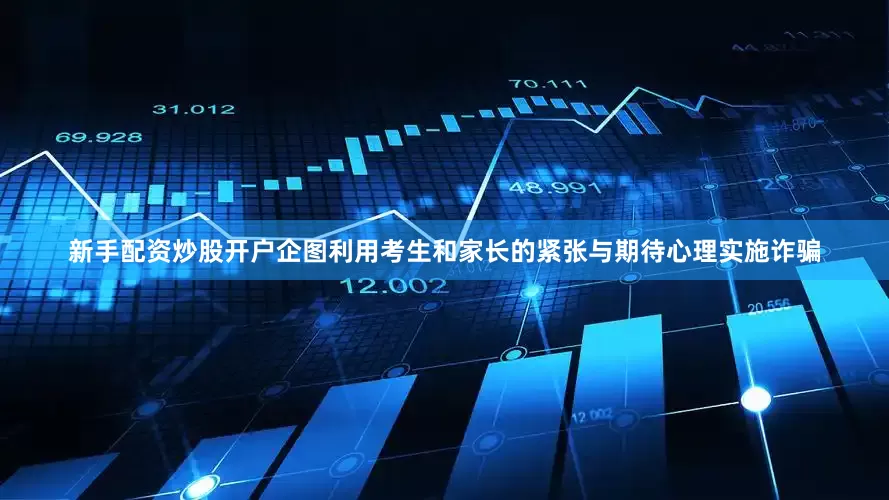 新手配资炒股开户企图利用考生和家长的紧张与期待心理实施诈骗