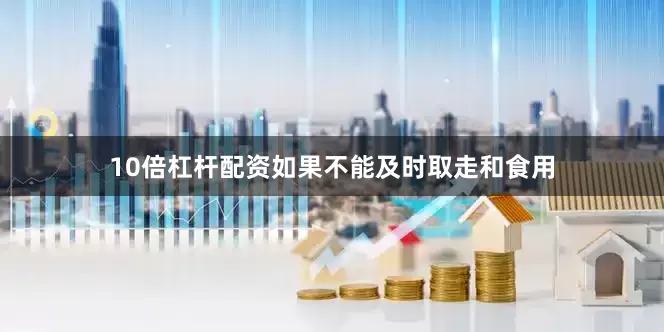 10倍杠杆配资如果不能及时取走和食用