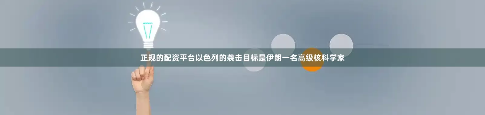正规的配资平台以色列的袭击目标是伊朗一名高级核科学家