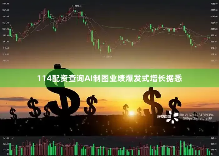 114配资查询　　AI制图　　业绩爆发式增长　　据悉