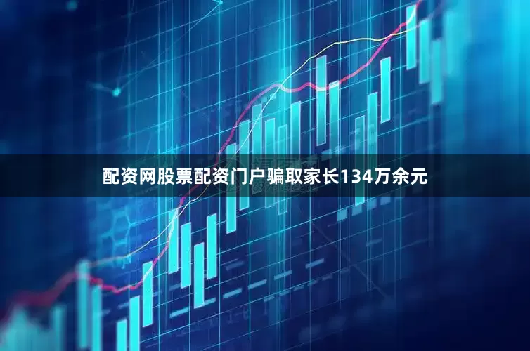 配资网股票配资门户骗取家长134万余元