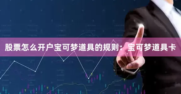 股票怎么开户宝可梦道具的规则：宝可梦道具卡