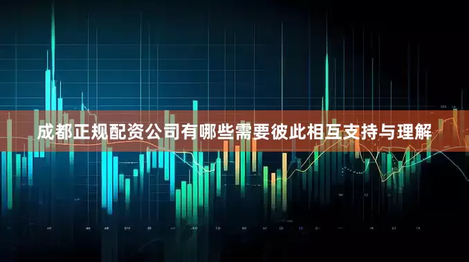 成都正规配资公司有哪些需要彼此相互支持与理解