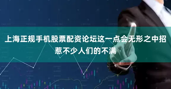 上海正规手机股票配资论坛这一点会无形之中招惹不少人们的不满