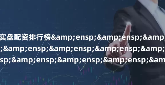 实盘配资排行榜&ensp;&ensp;&ensp;&ensp;&ensp;&ensp;&ensp;&ensp;&ensp;&ensp;&ensp;&ensp;&ensp;&ensp;&ensp;&ensp;&ensp;&ensp;&ensp;&ensp;&ensp;天弘基金管理有限公司&ensp;&ensp;&ensp;&ensp;&ensp;&ensp;&ensp;&ensp;&ensp;&en