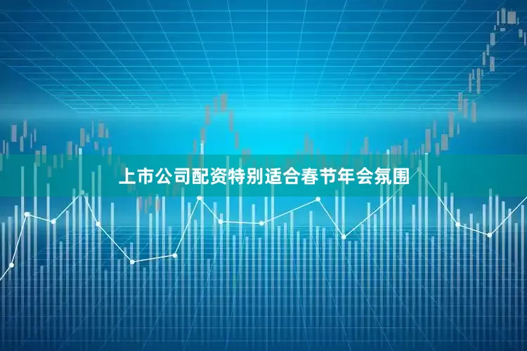 上市公司配资特别适合春节年会氛围