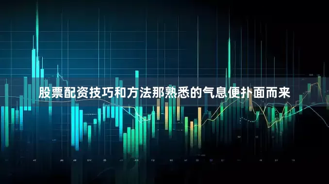 股票配资技巧和方法那熟悉的气息便扑面而来