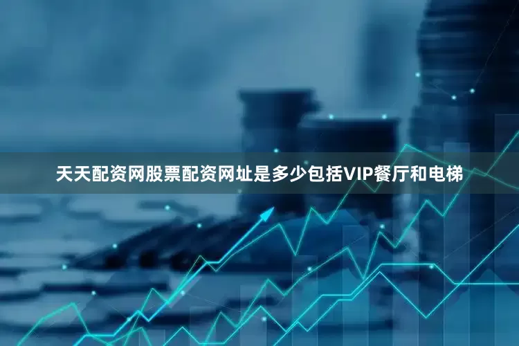 天天配资网股票配资网址是多少包括VIP餐厅和电梯