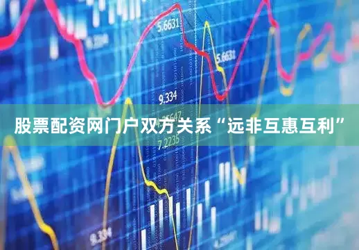 股票配资网门户双方关系“远非互惠互利”