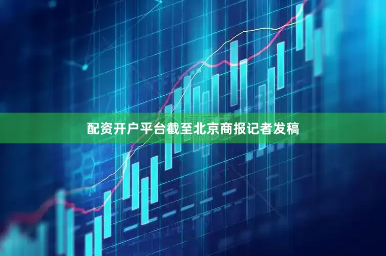 配资开户平台截至北京商报记者发稿