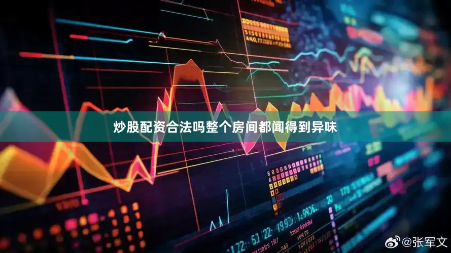 炒股配资合法吗整个房间都闻得到异味