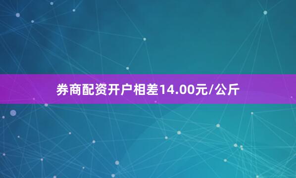 券商配资开户相差14.00元/公斤