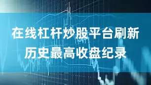 在线杠杆炒股平台刷新历史最高收盘纪录