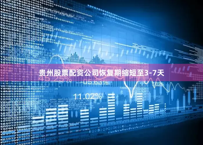 贵州股票配资公司恢复期缩短至3-7天