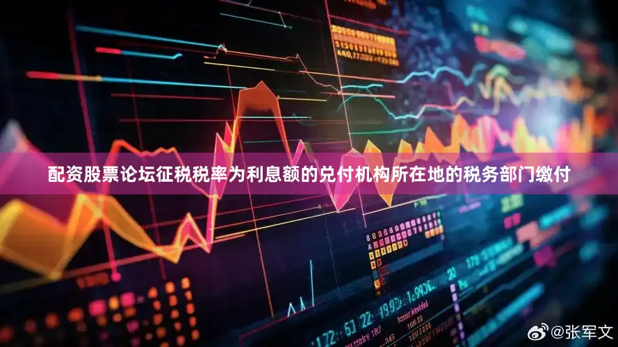 配资股票论坛征税税率为利息额的兑付机构所在地的税务部门缴付