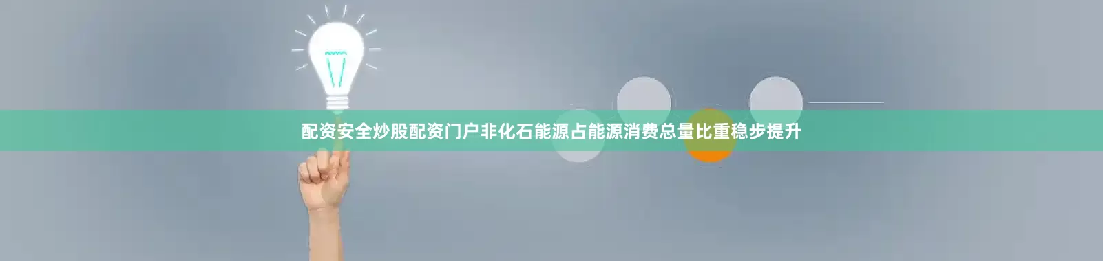 配资安全炒股配资门户非化石能源占能源消费总量比重稳步提升