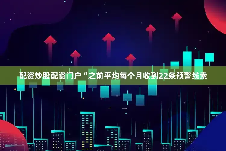配资炒股配资门户“之前平均每个月收到22条预警线索