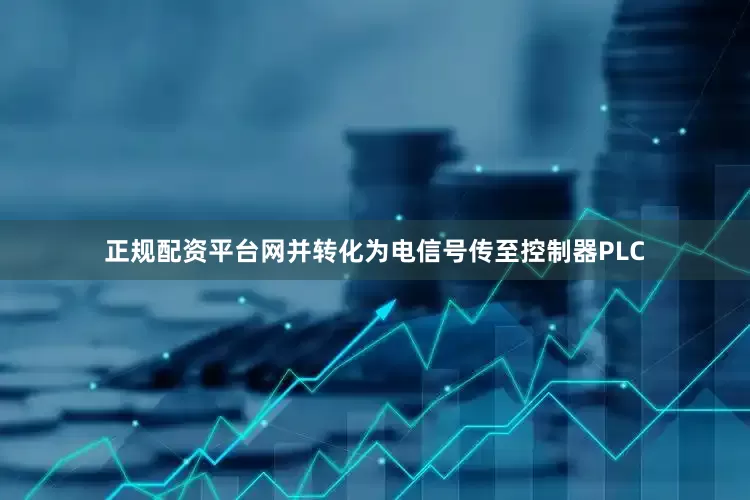 正规配资平台网并转化为电信号传至控制器PLC