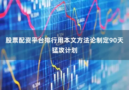 股票配资平台排行用本文方法论制定90天猛攻计划