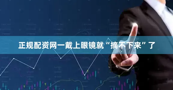 正规配资网一戴上眼镜就“摘不下来”了