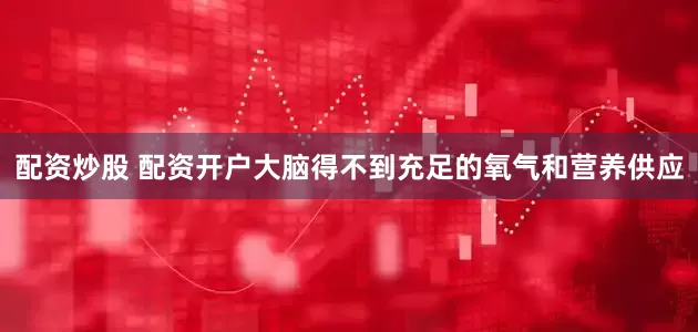 配资炒股 配资开户大脑得不到充足的氧气和营养供应