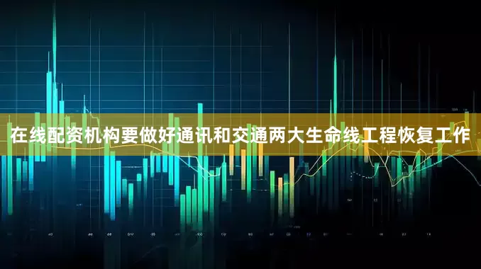 在线配资机构要做好通讯和交通两大生命线工程恢复工作