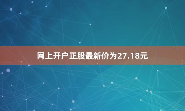 网上开户正股最新价为27.18元