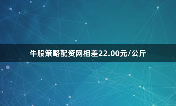 牛股策略配资网相差22.00元/公斤