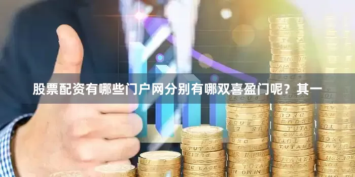 股票配资有哪些门户网分别有哪双喜盈门呢？其一