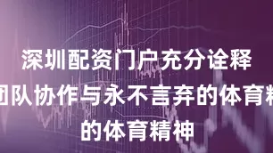 深圳配资门户充分诠释了团队协作与永不言弃的体育精神