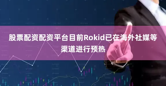 股票配资配资平台　　目前Rokid已在海外社媒等渠道进行预热