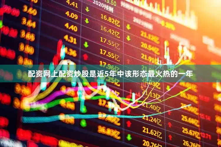 配资网上配资炒股是近5年中该形态最火热的一年