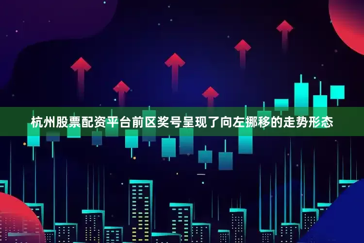 杭州股票配资平台前区奖号呈现了向左挪移的走势形态