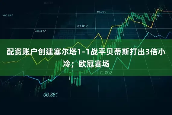 配资账户创建塞尔塔1-1战平贝蒂斯打出3倍小冷；欧冠赛场