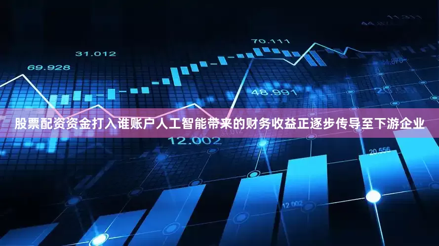 股票配资资金打入谁账户人工智能带来的财务收益正逐步传导至下游企业