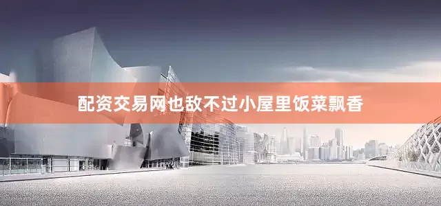 配资交易网也敌不过小屋里饭菜飘香