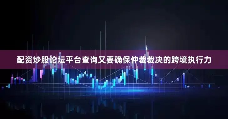 配资炒股论坛平台查询又要确保仲裁裁决的跨境执行力
